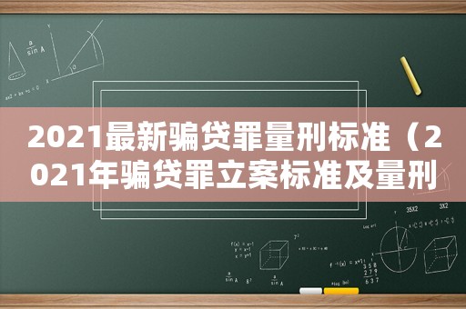 2021最新騙貸罪量刑標(biāo)準(zhǔn)（2021年騙貸罪立案標(biāo)準(zhǔn)及量刑）