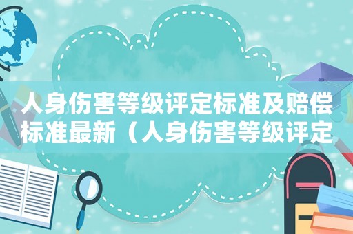 人身傷害等級(jí)評(píng)定標(biāo)準(zhǔn)及賠償標(biāo)準(zhǔn)最新（人身傷害等級(jí)評(píng)定標(biāo)準(zhǔn)及賠償標(biāo)準(zhǔn)）