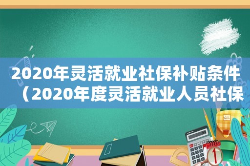 2020年靈活就業(yè)社保補貼條件（2020年度靈活就業(yè)人員社保補貼）