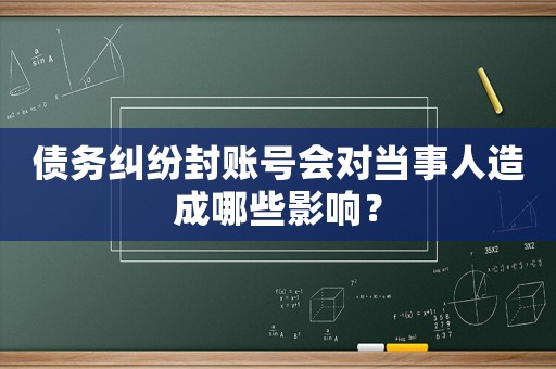 債務(wù)糾紛封賬號會對當(dāng)事人造成哪些影響？