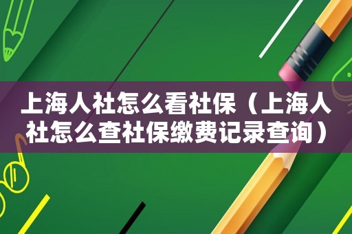 上海人社怎么看社保（上海人社怎么查社保繳費(fèi)記錄查詢）