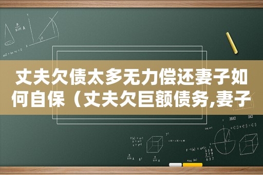 丈夫欠債太多無力償還妻子如何自保（丈夫欠巨額債務(wù),妻子應(yīng)該怎么辦）