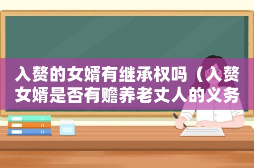 入贅的女婿有繼承權(quán)嗎（入贅女婿是否有贍養(yǎng)老丈人的義務(wù)）