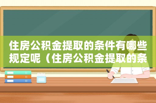 住房公積金提取的條件有哪些規(guī)定呢（住房公積金提取的條件有哪些規(guī)定）