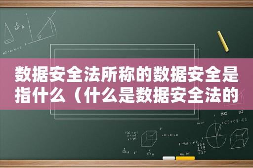 數(shù)據(jù)安全法所稱的數(shù)據(jù)安全是指什么（什么是數(shù)據(jù)安全法的數(shù)據(jù)安全保護）