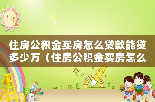 住房公積金買房怎么貸款能貸多少萬（住房公積金買房怎么貸款能貸多少）
