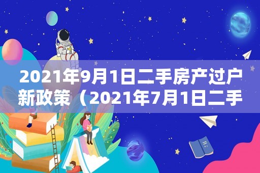 2021年9月1日二手房產(chǎn)過戶新政策（2021年7月1日二手房過戶新規(guī)）