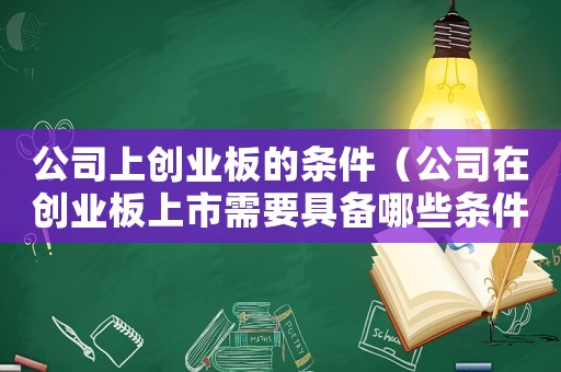 公司上創(chuàng)業(yè)板的條件（公司在創(chuàng)業(yè)板上市需要具備哪些條件）