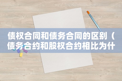 債權(quán)合同和債務(wù)合同的區(qū)別（債務(wù)合約和股權(quán)合約相比為什么重要）
