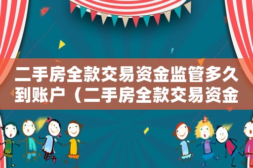 二手房全款交易資金監(jiān)管多久到賬戶（二手房全款交易資金監(jiān)管多久到賬）