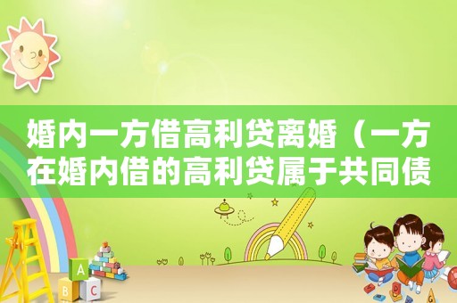 婚內(nèi)一方借高利貸離婚（一方在婚內(nèi)借的高利貸屬于共同債務(wù)嗎）