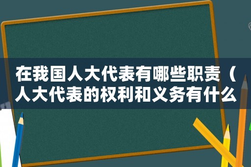 在我國人大代表有哪些職責(zé)（人大代表的權(quán)利和義務(wù)有什么規(guī)定）