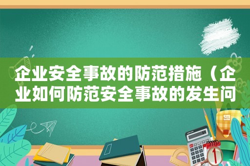 企業(yè)安全事故的防范措施（企業(yè)如何防范安全事故的發(fā)生問題）