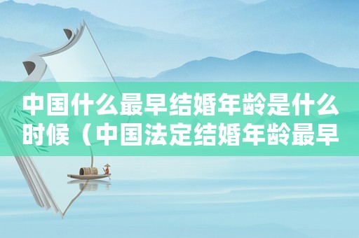 中國(guó)什么最早結(jié)婚年齡是什么時(shí)候（中國(guó)法定結(jié)婚年齡最早是多少歲了）