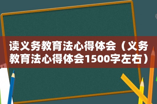 讀義務(wù)教育法心得體會(huì)（義務(wù)教育法心得體會(huì)1500字左右）