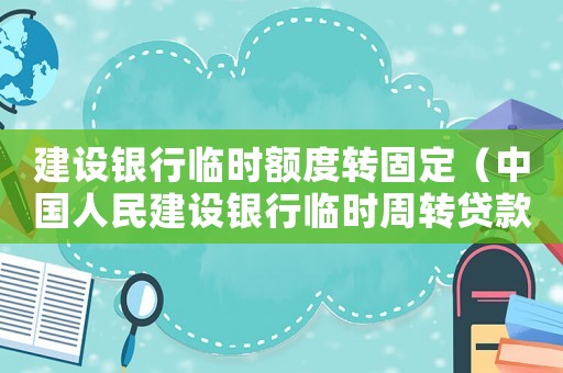 建設(shè)銀行臨時額度轉(zhuǎn)固定（中國人民建設(shè)銀行臨時周轉(zhuǎn)貸款辦法）