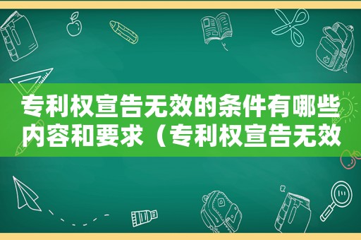 專利權(quán)宣告無效的條件有哪些內(nèi)容和要求（專利權(quán)宣告無效的條件有哪些內(nèi)容）