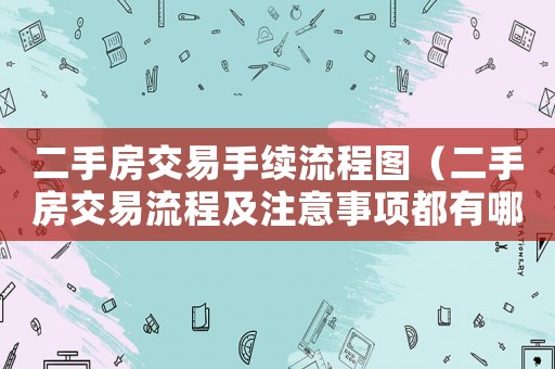 二手房交易手續(xù)流程圖（二手房交易流程及注意事項(xiàng)都有哪些）