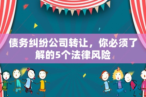 債務(wù)糾紛公司轉(zhuǎn)讓，你必須了解的5個法律風(fēng)險
