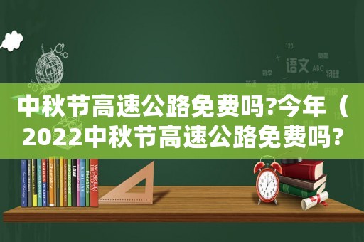 中秋節(jié)高速公路免費嗎?今年（2022中秋節(jié)高速公路免費嗎?）