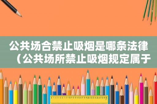 公共場合禁止吸煙是哪條法律（公共場所禁止吸煙規(guī)定屬于什么法）