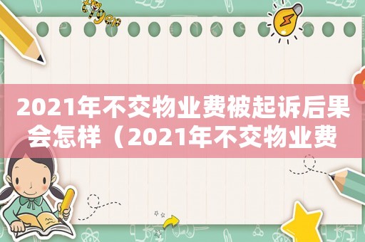 2021年不交物業(yè)費被起訴后果會怎樣（2021年不交物業(yè)費被起訴后果）