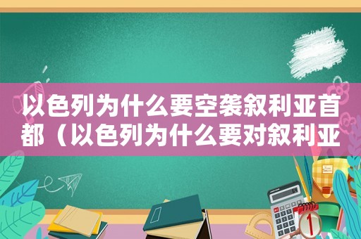 以色列為什么要空襲敘利亞首都（以色列為什么要對敘利亞發(fā)動(dòng)戰(zhàn)爭）