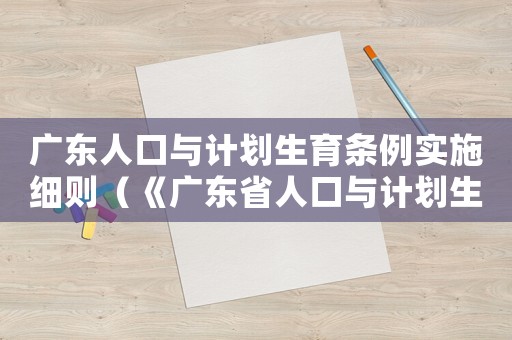 廣東人口與計劃生育條例實施細則（《廣東省人口與計劃生育條例》規(guī)定）