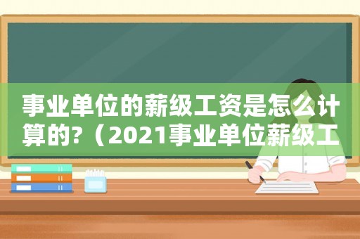 事業(yè)單位的薪級工資是怎么計算的?（2021事業(yè)單位薪級工資怎么算）