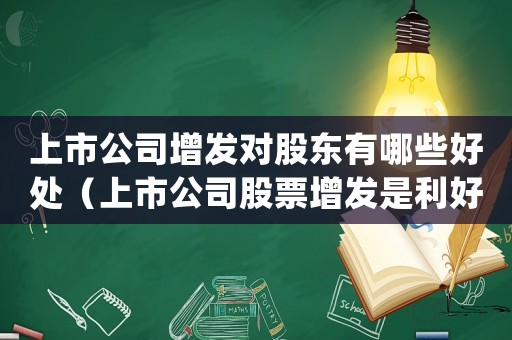 上市公司增發(fā)對股東有哪些好處（上市公司股票增發(fā)是利好還是利空）