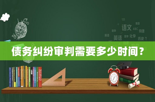債務(wù)糾紛審判需要多少時(shí)間？