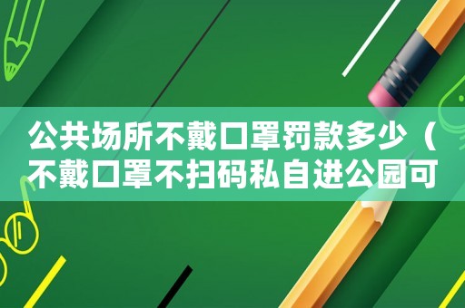 公共場所不戴口罩罰款多少（不戴口罩不掃碼私自進(jìn)公園可以舉報(bào)嗎）
