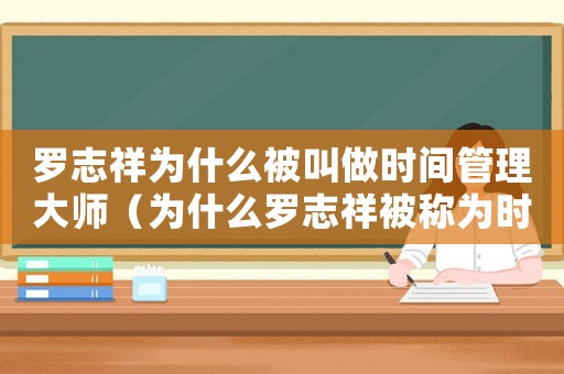 羅志祥為什么被叫做時(shí)間管理大師（為什么羅志祥被稱為時(shí)間管理大師）