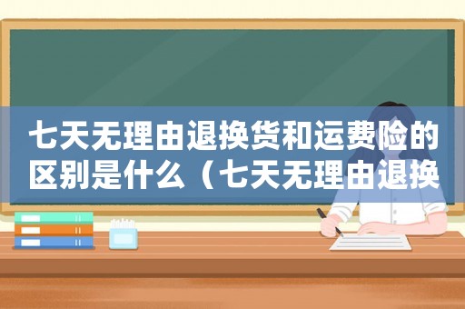 七天無(wú)理由退換貨和運(yùn)費(fèi)險(xiǎn)的區(qū)別是什么（七天無(wú)理由退換貨和運(yùn)費(fèi)險(xiǎn)的區(qū)別）