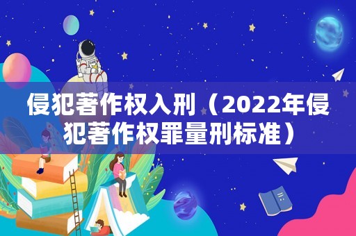 侵犯著作權(quán)入刑（2022年侵犯著作權(quán)罪量刑標(biāo)準(zhǔn)）