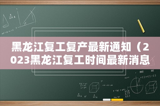 黑龍江復(fù)工復(fù)產(chǎn)最新通知（2023黑龍江復(fù)工時(shí)間最新消息）