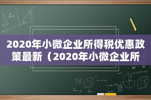 2020年小微企業(yè)所得稅優(yōu)惠政策最新（2020年小微企業(yè)所得稅計(jì)算公式）