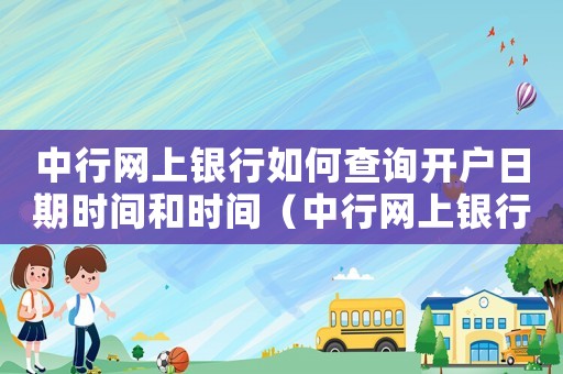 中行網(wǎng)上銀行如何查詢開戶日期時(shí)間和時(shí)間（中行網(wǎng)上銀行如何查詢開戶日期時(shí)間）