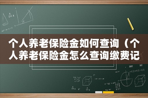 個人養(yǎng)老保險金如何查詢（個人養(yǎng)老保險金怎么查詢繳費記錄）
