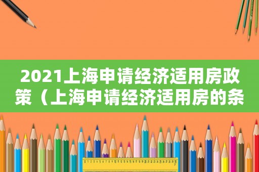 2021上海申請經(jīng)濟(jì)適用房政策（上海申請經(jīng)濟(jì)適用房的條件和流程）