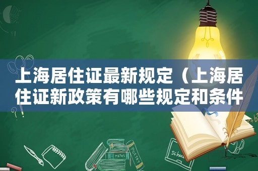 上海居住證最新規(guī)定（上海居住證新政策有哪些規(guī)定和條件）