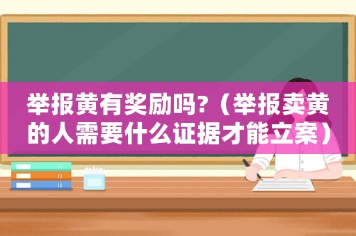 舉報黃有獎勵嗎?（舉報賣黃的人需要什么證據(jù)才能立案）
