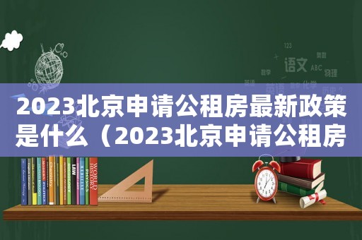 2023北京申請(qǐng)公租房最新政策是什么（2023北京申請(qǐng)公租房最新政策）