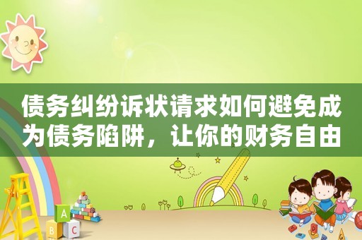 債務(wù)糾紛訴狀請求如何避免成為債務(wù)陷阱，讓你的財(cái)務(wù)自由不再是夢想