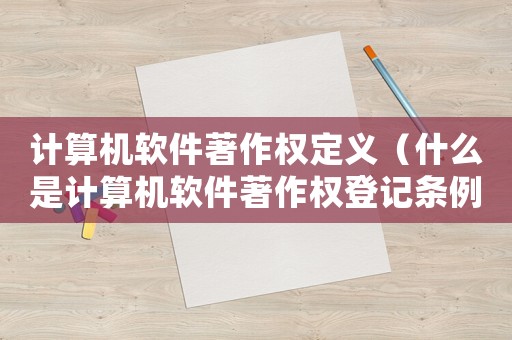 計算機軟件著作權(quán)定義（什么是計算機軟件著作權(quán)登記條例）