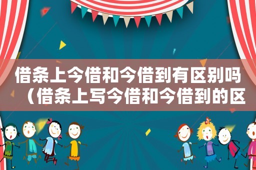 借條上今借和今借到有區(qū)別嗎（借條上寫今借和今借到的區(qū)別是哪些呢）