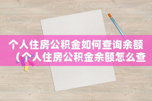 個(gè)人住房公積金如何查詢余額（個(gè)人住房公積金余額怎么查詢個(gè)人賬戶）