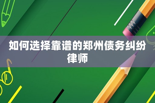 如何選擇靠譜的鄭州債務糾紛律師