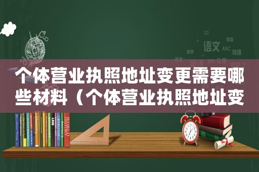 個(gè)體營業(yè)執(zhí)照地址變更需要哪些材料（個(gè)體營業(yè)執(zhí)照地址變更需要哪些材料）