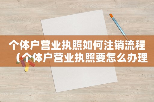 個體戶營業(yè)執(zhí)照如何注銷流程（個體戶營業(yè)執(zhí)照要怎么辦理才能注銷）